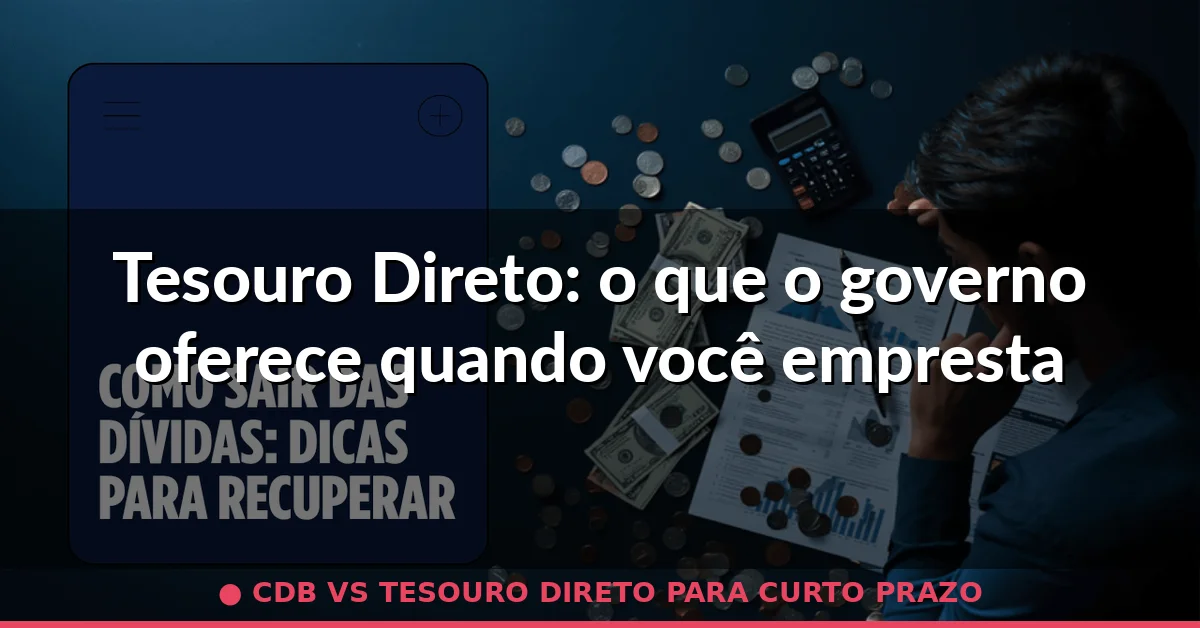 Tesouro Direto: o que o governo oferece quando você empresta para ele — cdb vs tesouro direto para curto prazo