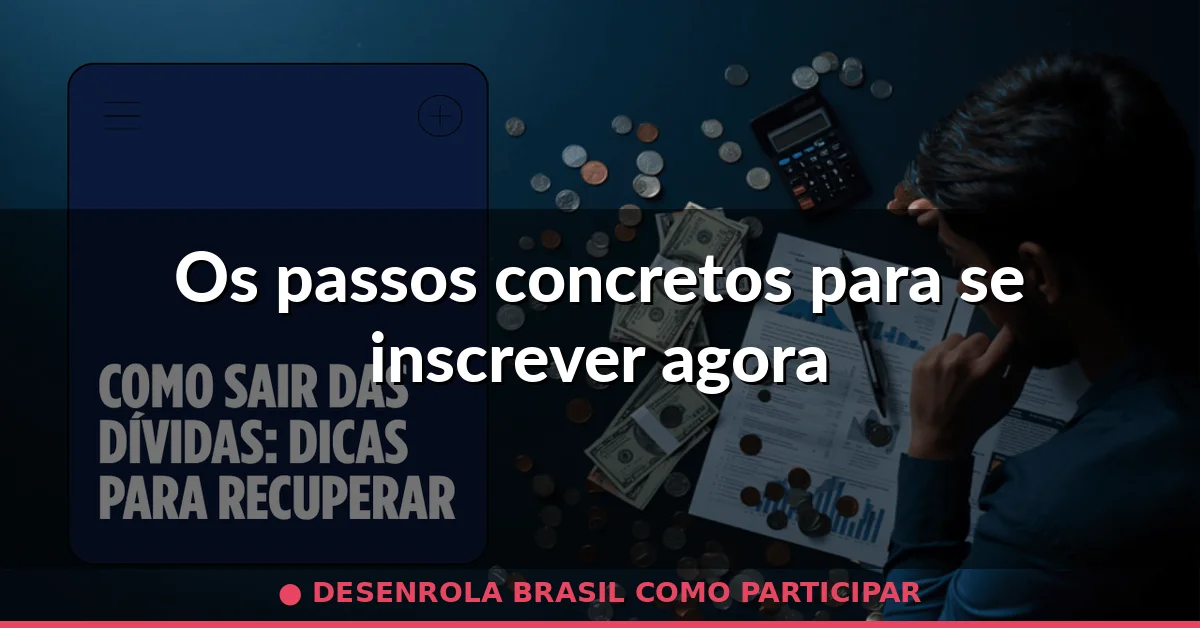 Os passos concretos para se inscrever agora — desenrola brasil como participar