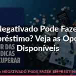 negativado pode fazer emprestimo — Guia completo 2026