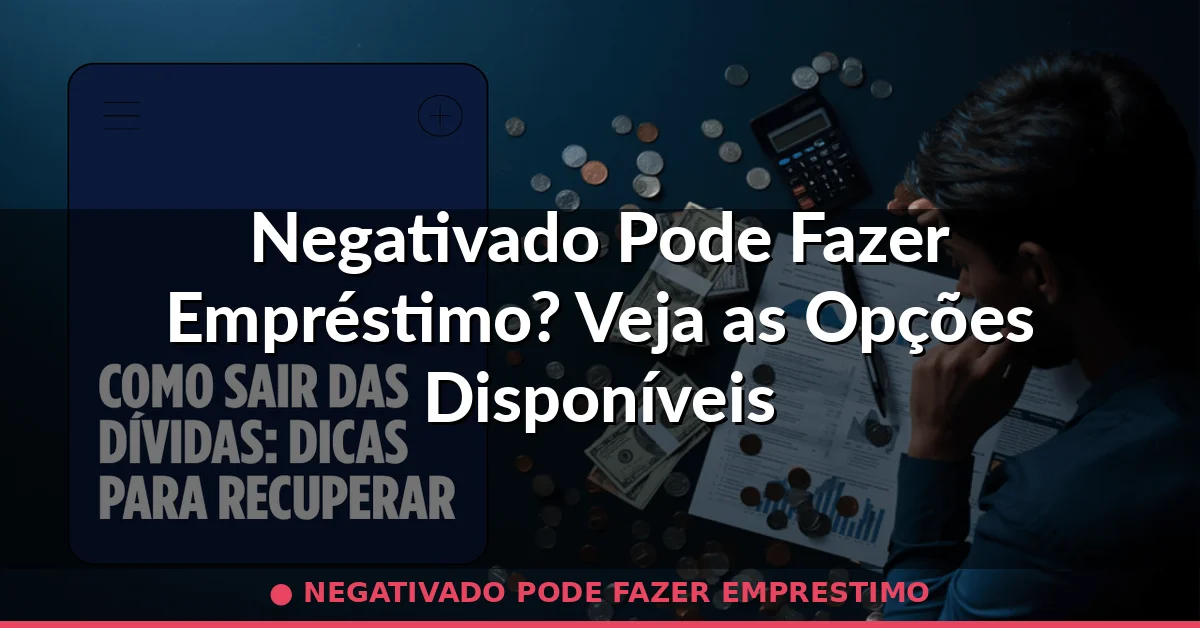 negativado pode fazer emprestimo — Guia completo 2026