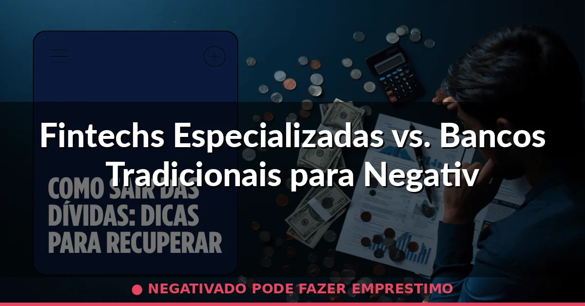 Fintechs Especializadas vs. Bancos Tradicionais para Negativados — negativado pode fazer emprestimo