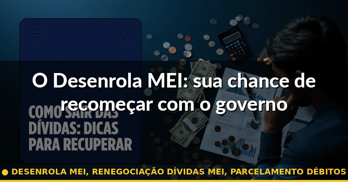 O Desenrola MEI: sua chance de recomeçar com o governo — desenrola mei, renegociação dívidas mei, parcelamento débitos