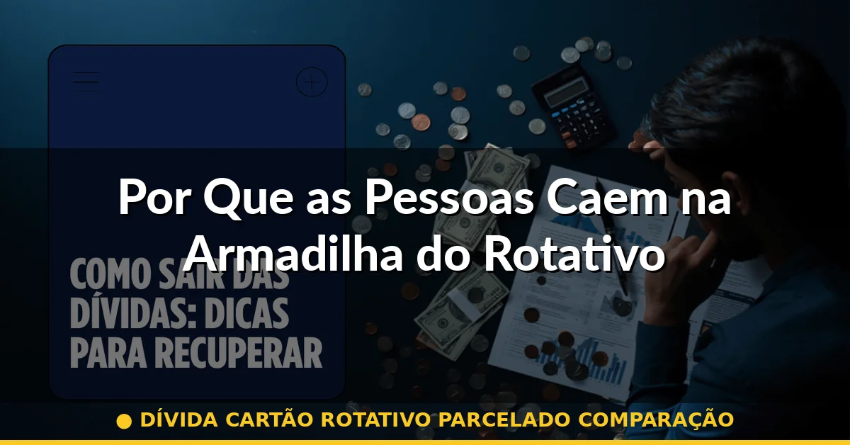 Por Que as Pessoas Caem na Armadilha do Rotativo — dívida cartão rotativo parcelado comparação