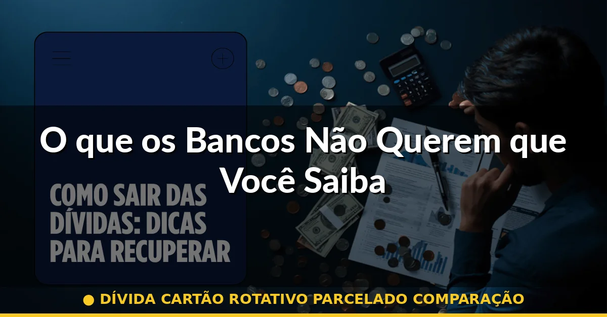 O que os Bancos Não Querem que Você Saiba — dívida cartão rotativo parcelado comparação