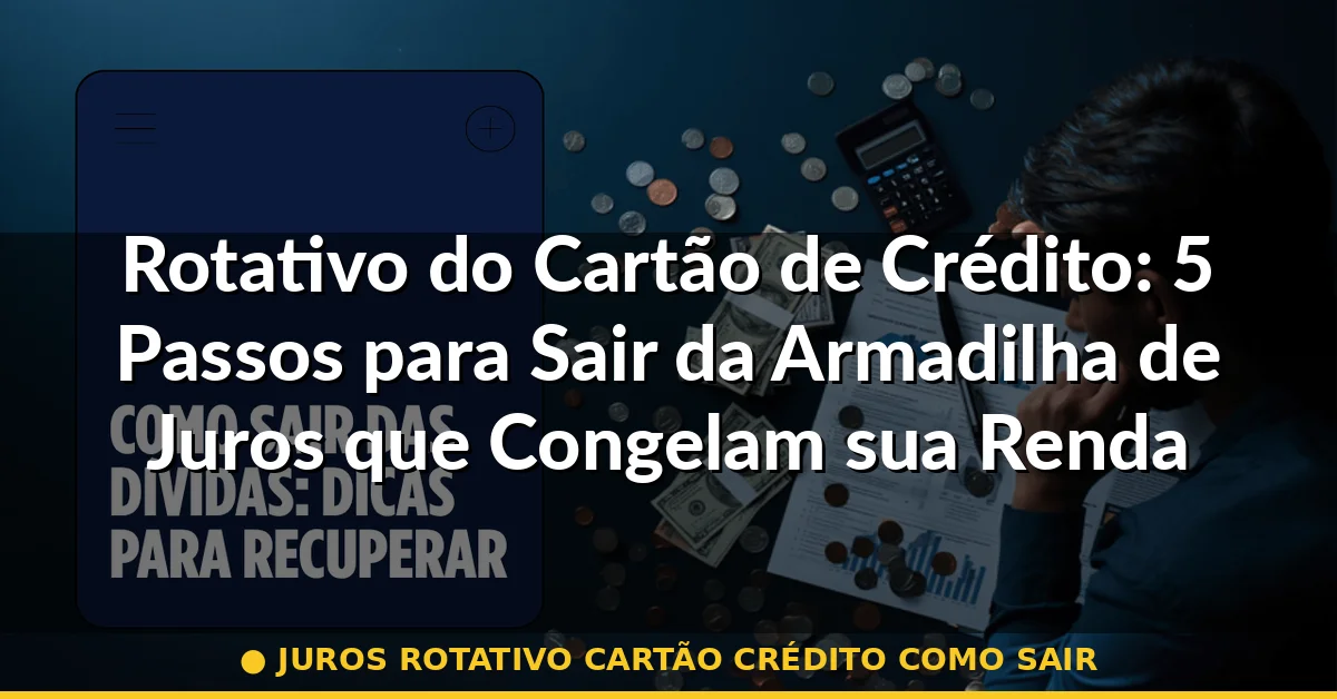 juros rotativo cartão crédito como sair — Guia completo 2026