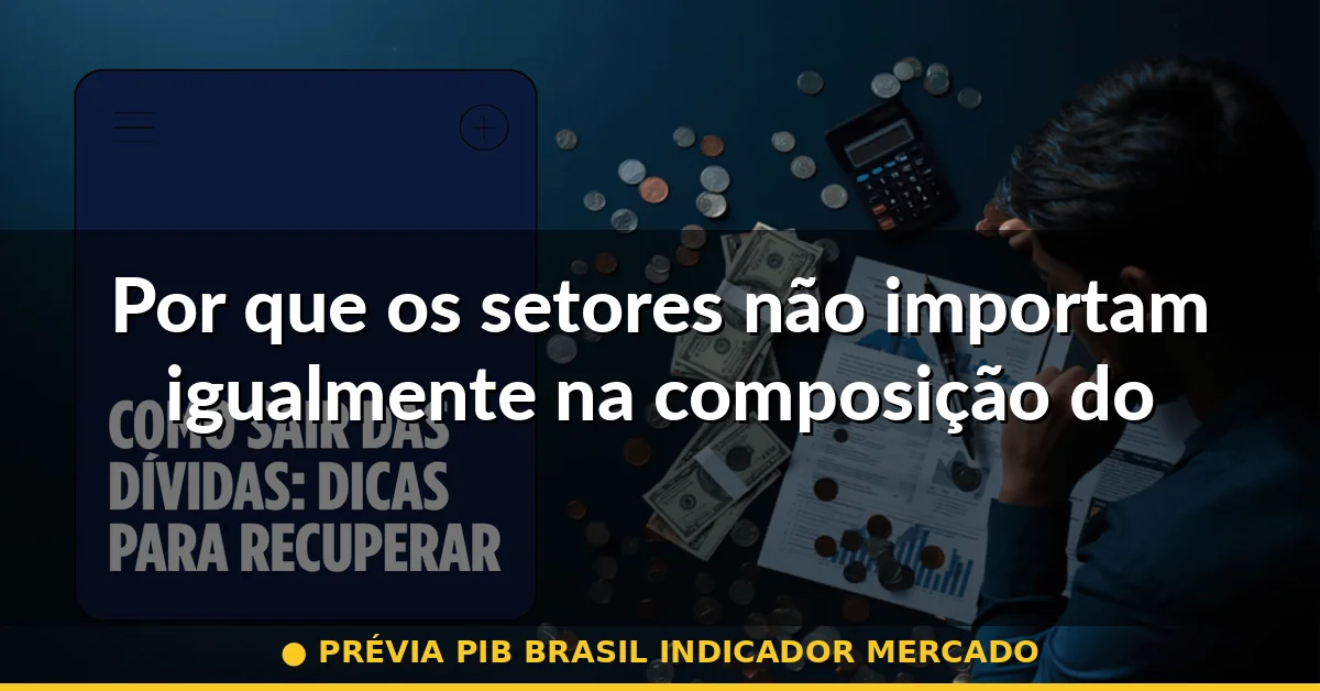 Por que os setores não importam igualmente na composição do PIB — prévia pib brasil indicador mercado
