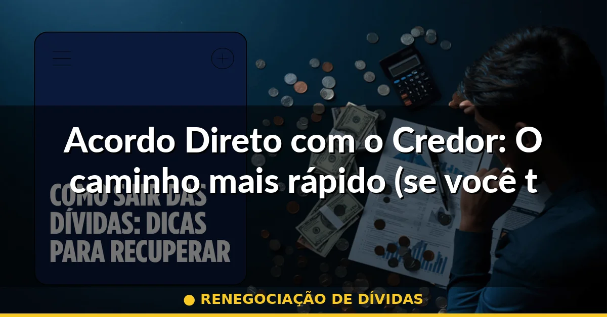 Acordo Direto com o Credor: O caminho mais rápido (se você tiver capital) — renegociação de dívidas
