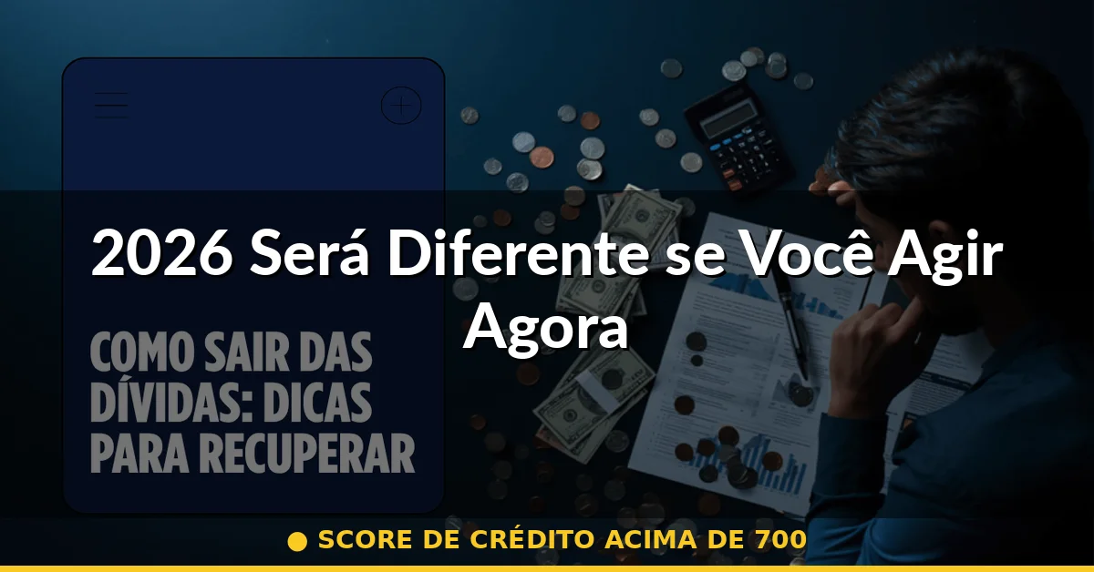 2026 Será Diferente se Você Agir Agora — score de crédito acima de 700