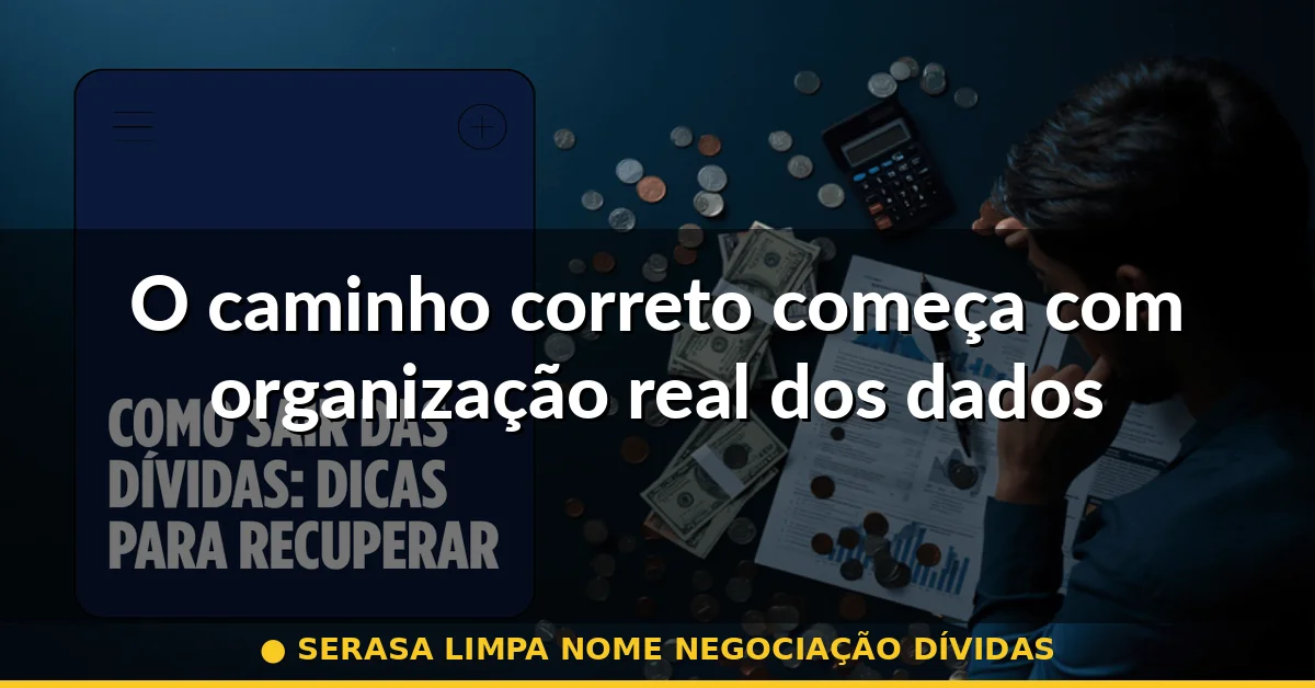 O caminho correto começa com organização real dos dados — serasa limpa nome negociação dívidas