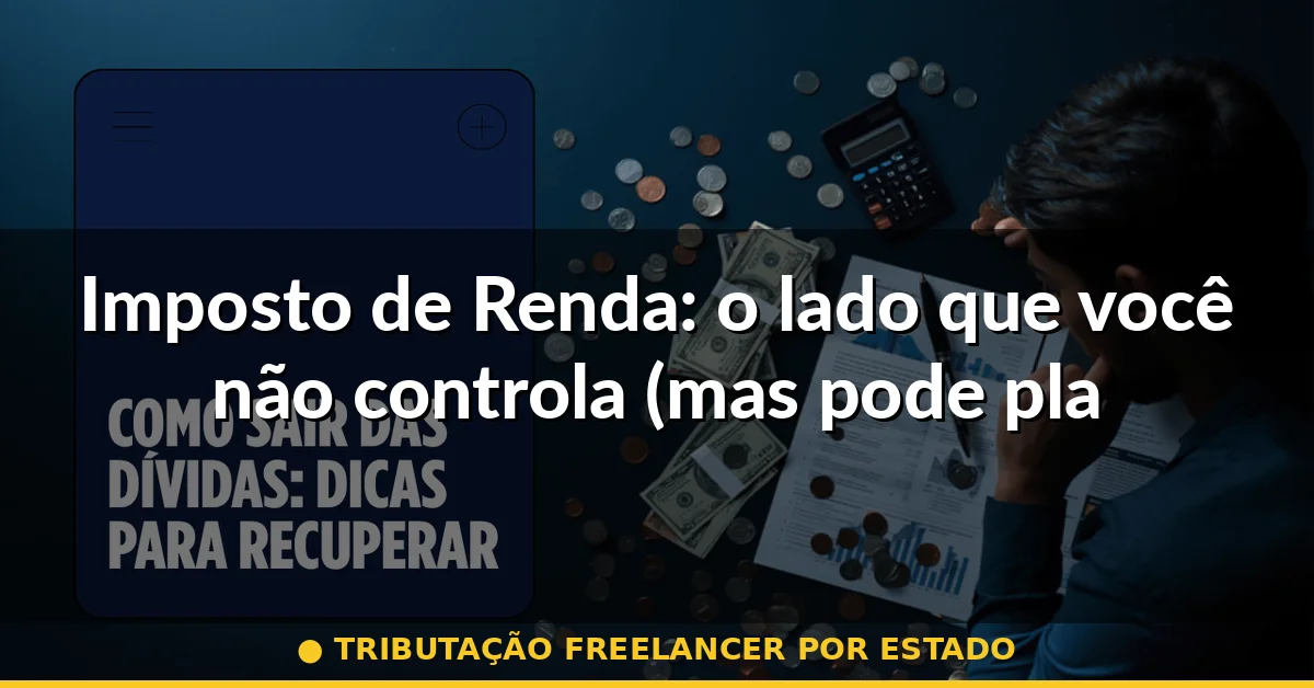 Imposto de Renda: o lado que você não controla (mas pode planejar) — tributação freelancer por estado