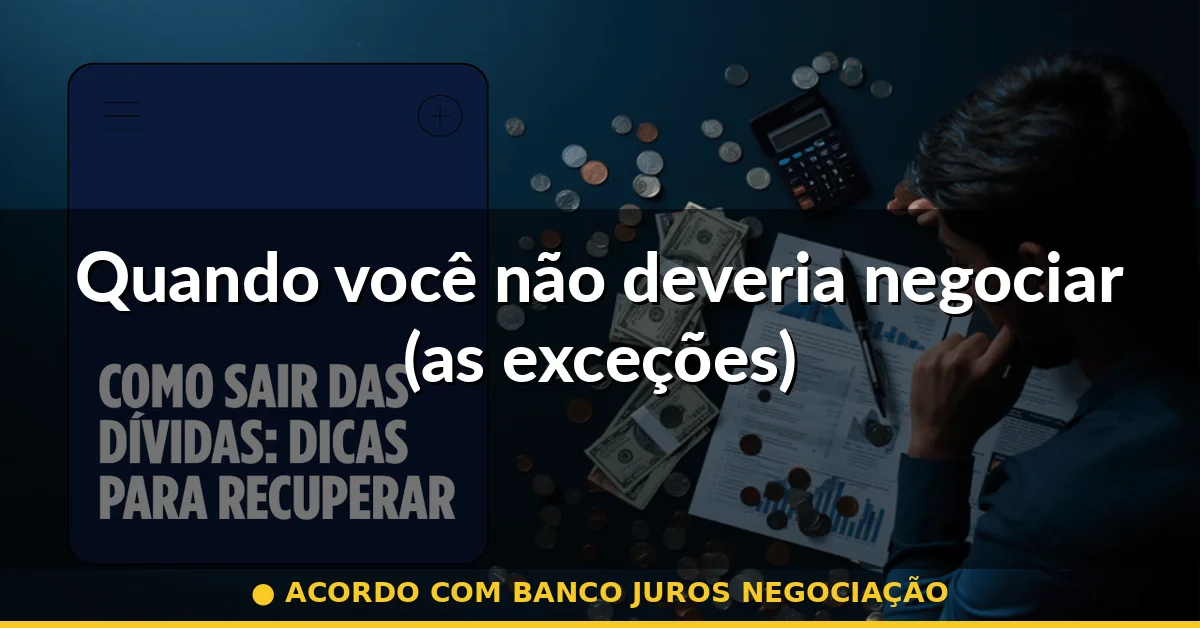 Quando você não deveria negociar (as exceções) — acordo com banco juros negociação