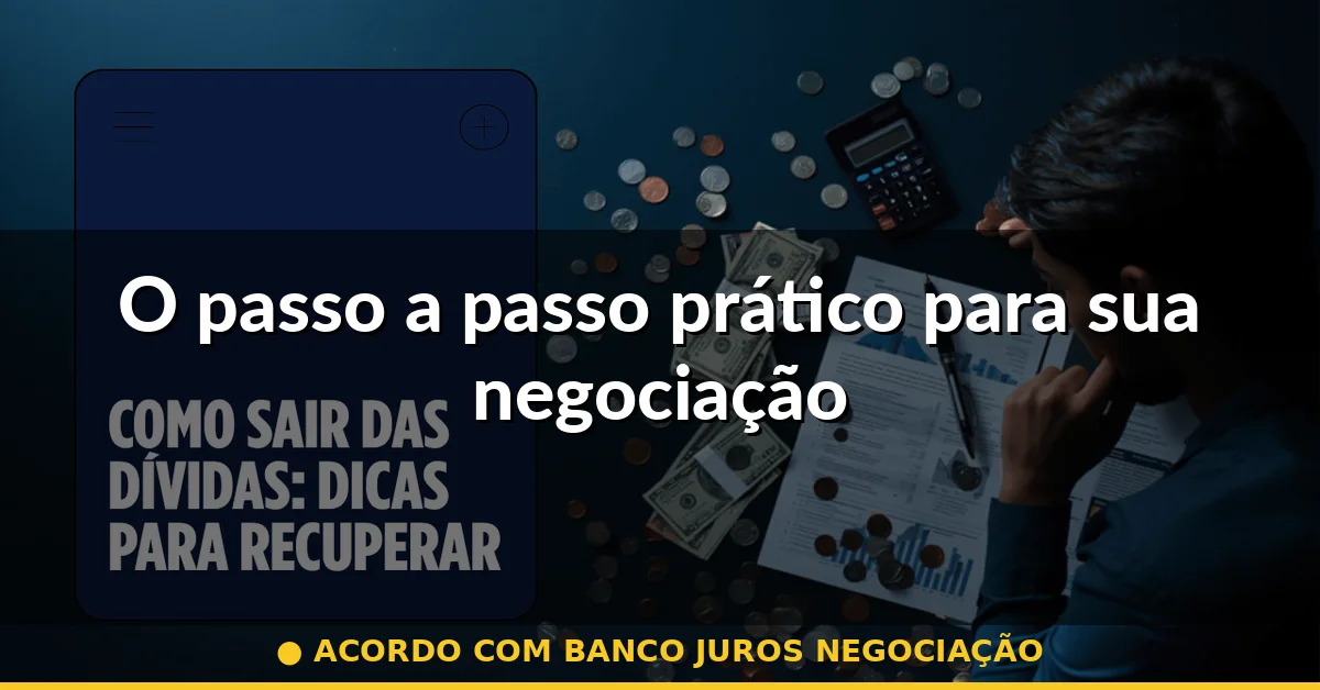 O passo a passo prático para sua negociação — acordo com banco juros negociação