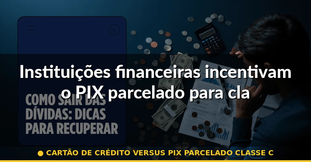 Instituições financeiras incentivam o PIX parcelado para classe C — cartão de crédito versus pix parcelado classe c
