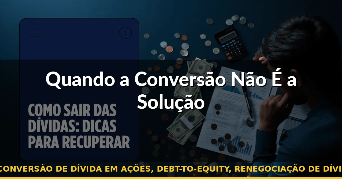 Quando a Conversão Não É a Solução — conversão de dívida em ações, debt-to-equity, renegociação de dívida