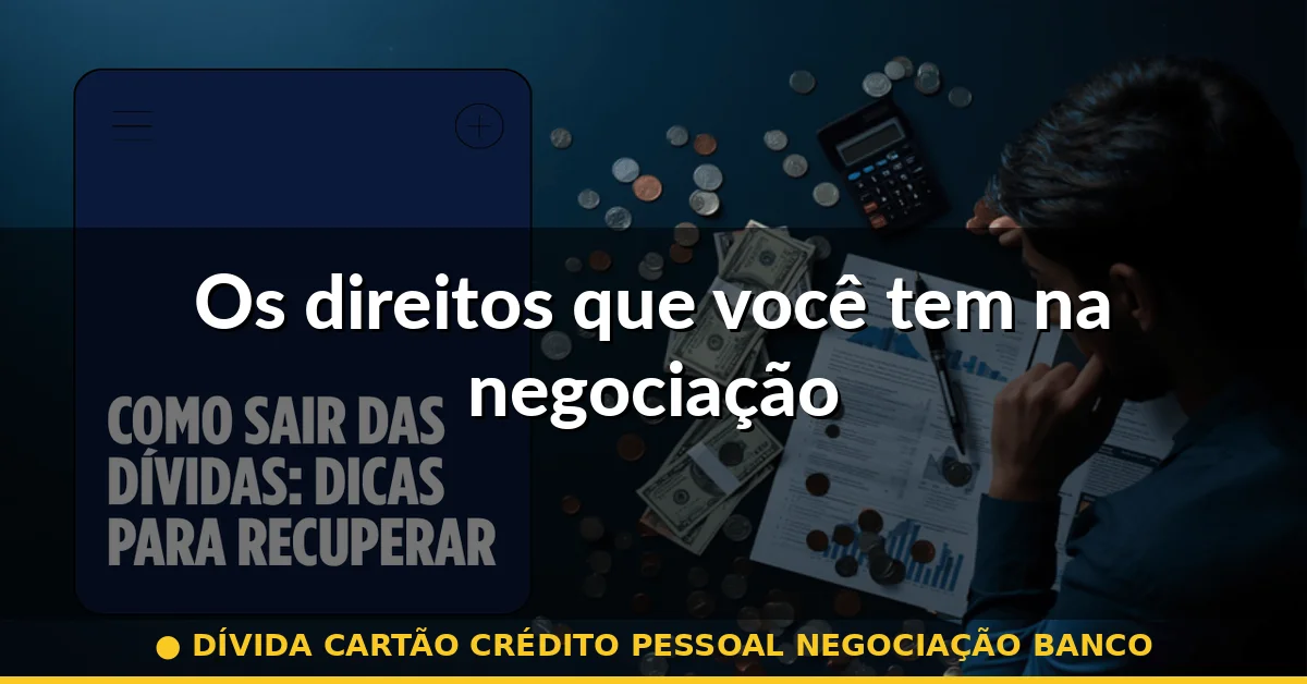 Os direitos que você tem na negociação — dívida cartão crédito pessoal negociação banco