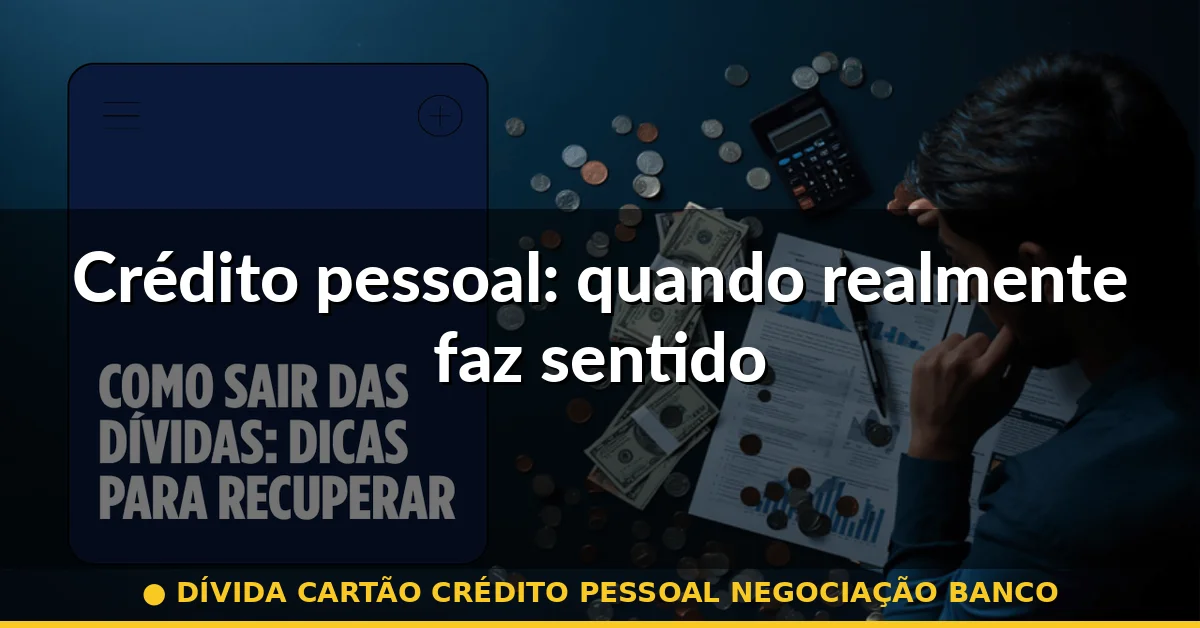 Crédito pessoal: quando realmente faz sentido — dívida cartão crédito pessoal negociação banco