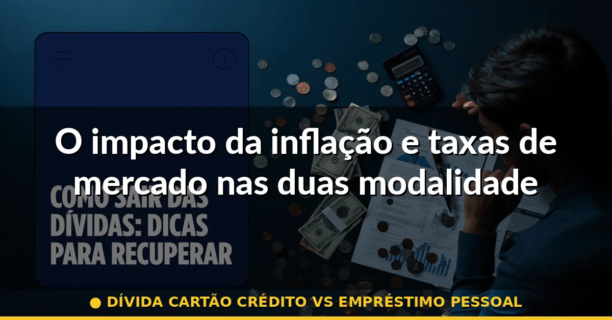 O impacto da inflação e taxas de mercado nas duas modalidades — dívida cartão crédito vs empréstimo pessoal
