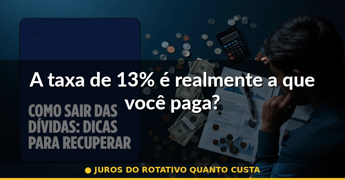 A taxa de 13% é realmente a que você paga? — juros do rotativo quanto custa