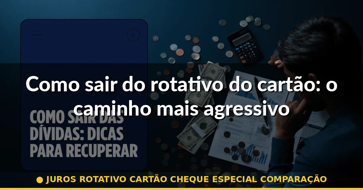 Como sair do rotativo do cartão: o caminho mais agressivo — juros rotativo cartão cheque especial comparação