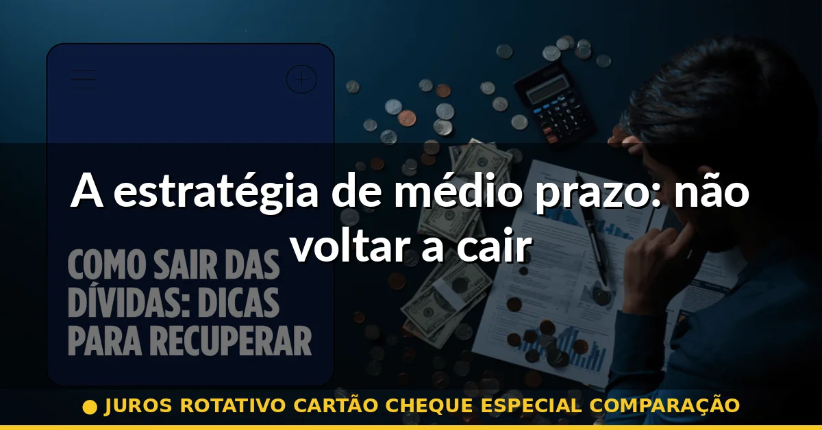 A estratégia de médio prazo: não voltar a cair — juros rotativo cartão cheque especial comparação