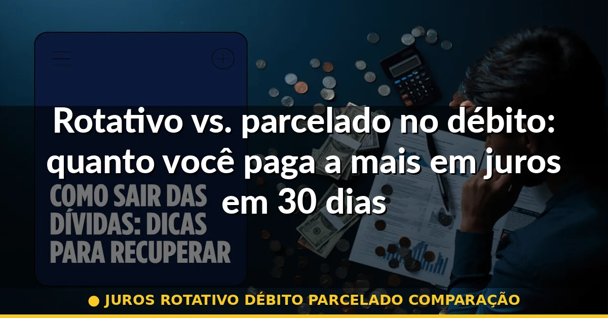 juros rotativo débito parcelado comparação — Guia completo 2026