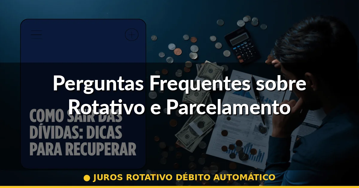 Perguntas Frequentes sobre Rotativo e Parcelamento — juros rotativo débito automático