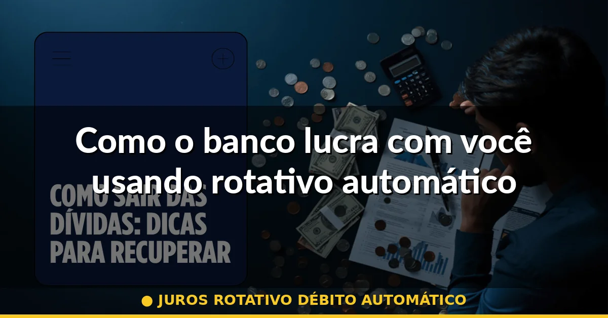 Como o banco lucra com você usando rotativo automático — juros rotativo débito automático