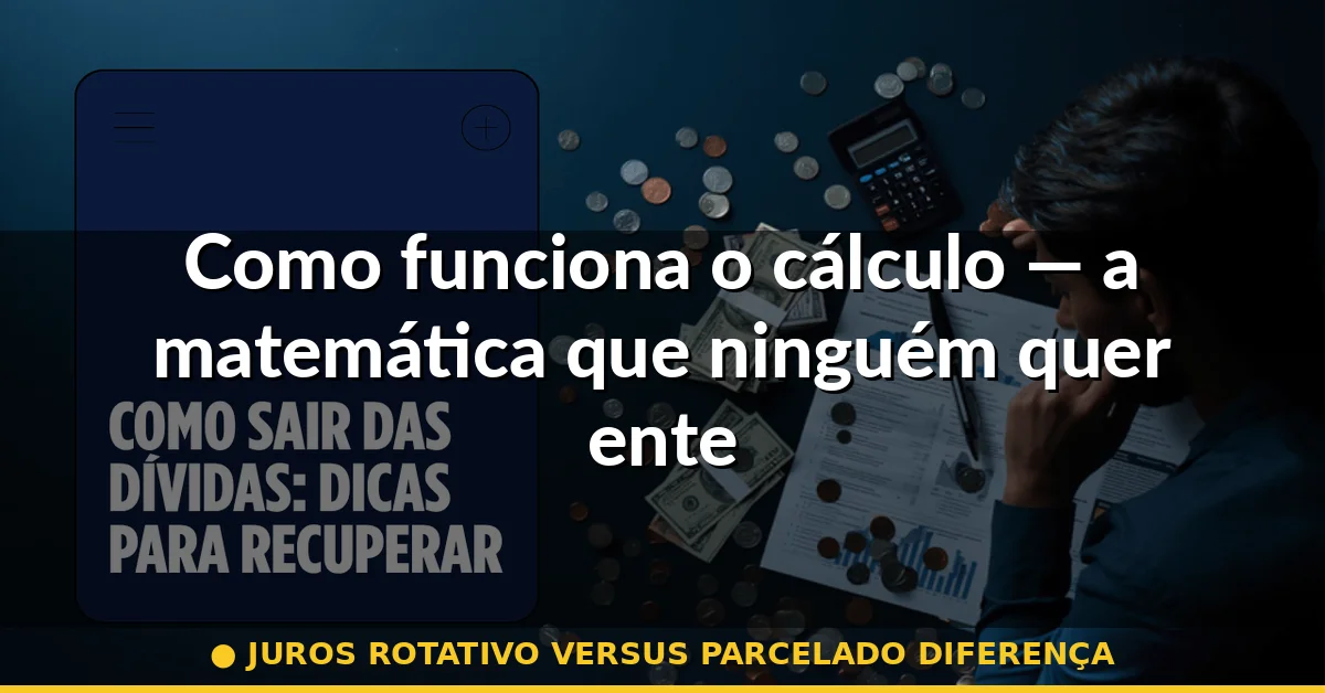 Como funciona o cálculo — a matemática que ninguém quer entender — juros rotativo versus parcelado diferença
