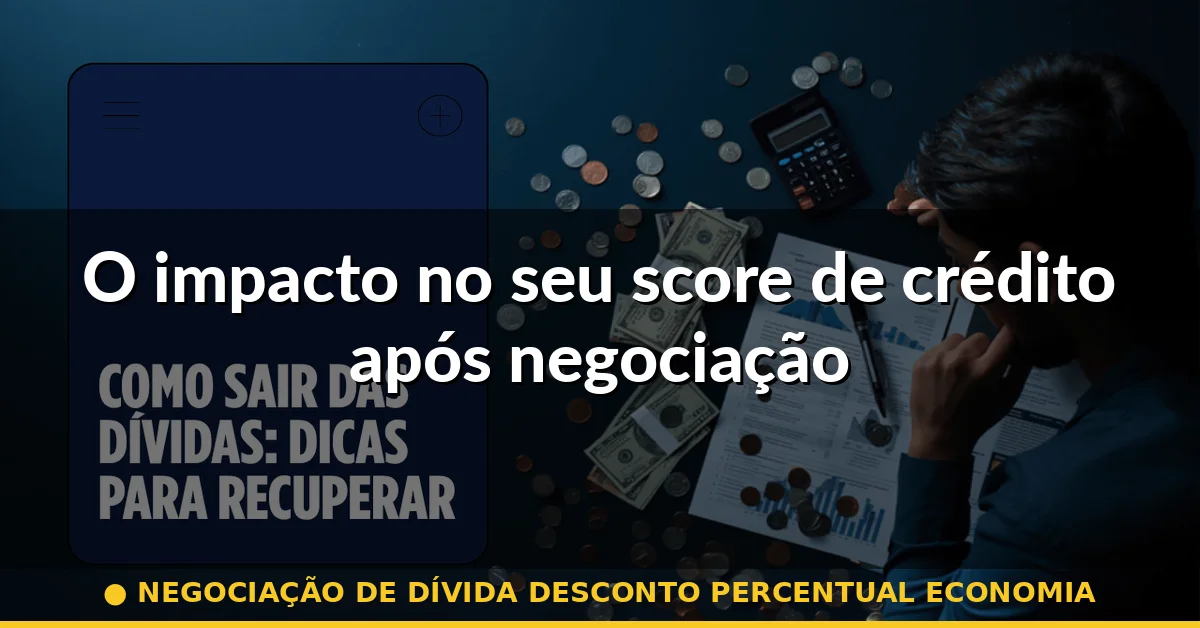 O impacto no seu score de crédito após negociação — negociação de dívida desconto percentual economia