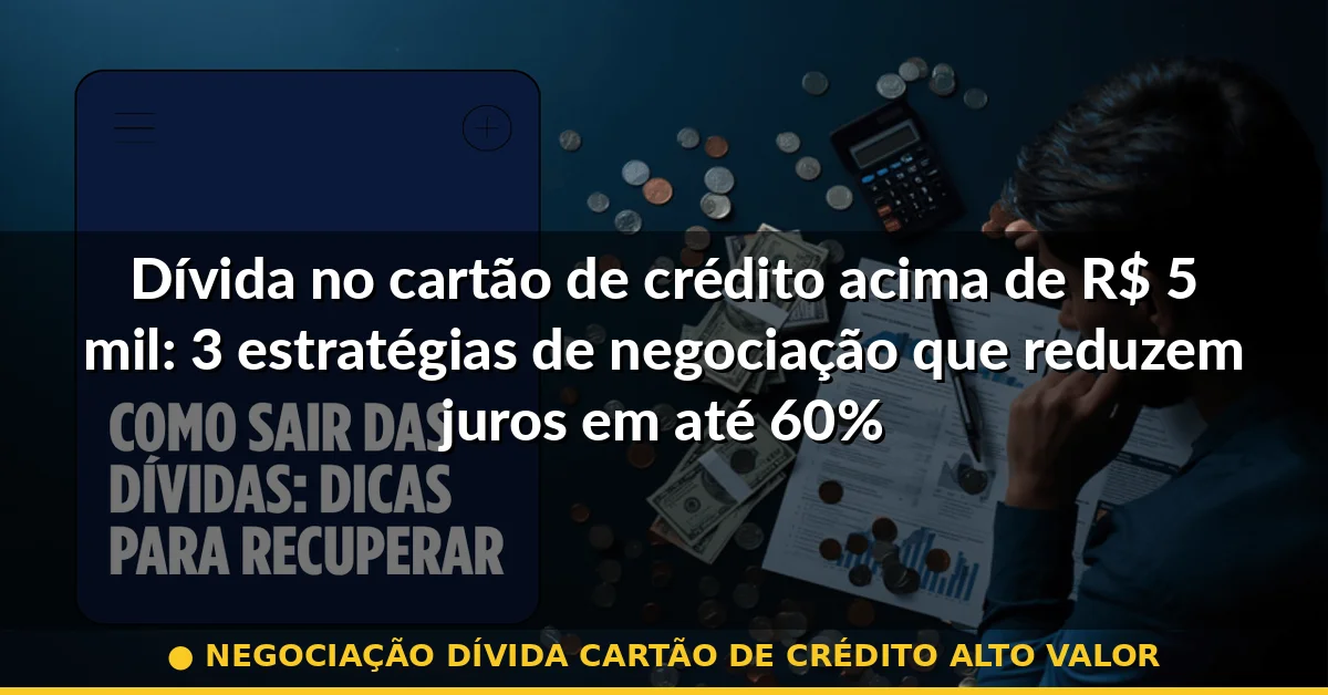 negociação dívida cartão de crédito alto valor — Guia completo 2026