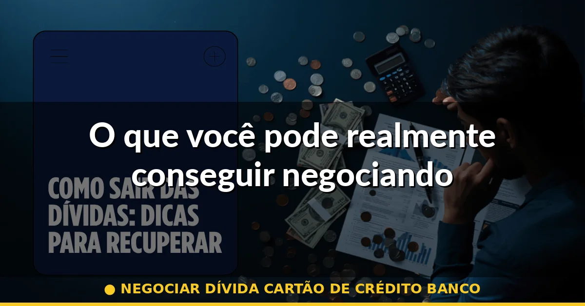 O que você pode realmente conseguir negociando — negociar dívida cartão de crédito banco