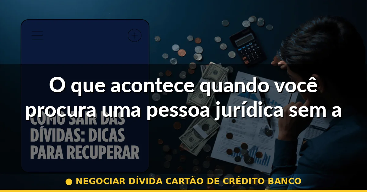O que acontece quando você procura uma pessoa jurídica sem antes negociar com o banco — negociar dívida cartão de crédito banco