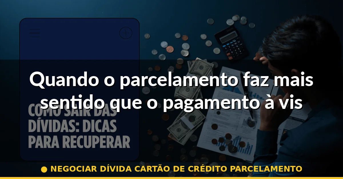 Quando o parcelamento faz mais sentido que o pagamento à vista — negociar dívida cartão de crédito parcelamento