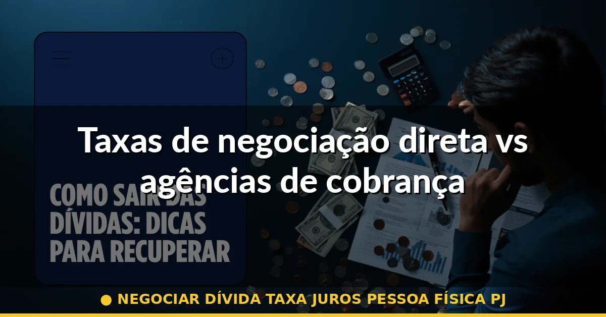 Taxas de negociação direta vs agências de cobrança — negociar dívida taxa juros pessoa física pj