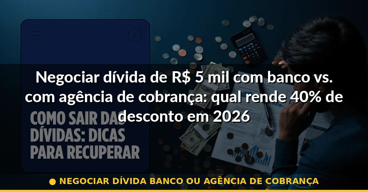 negociar dívida banco ou agência de cobrança — Guia completo 2026