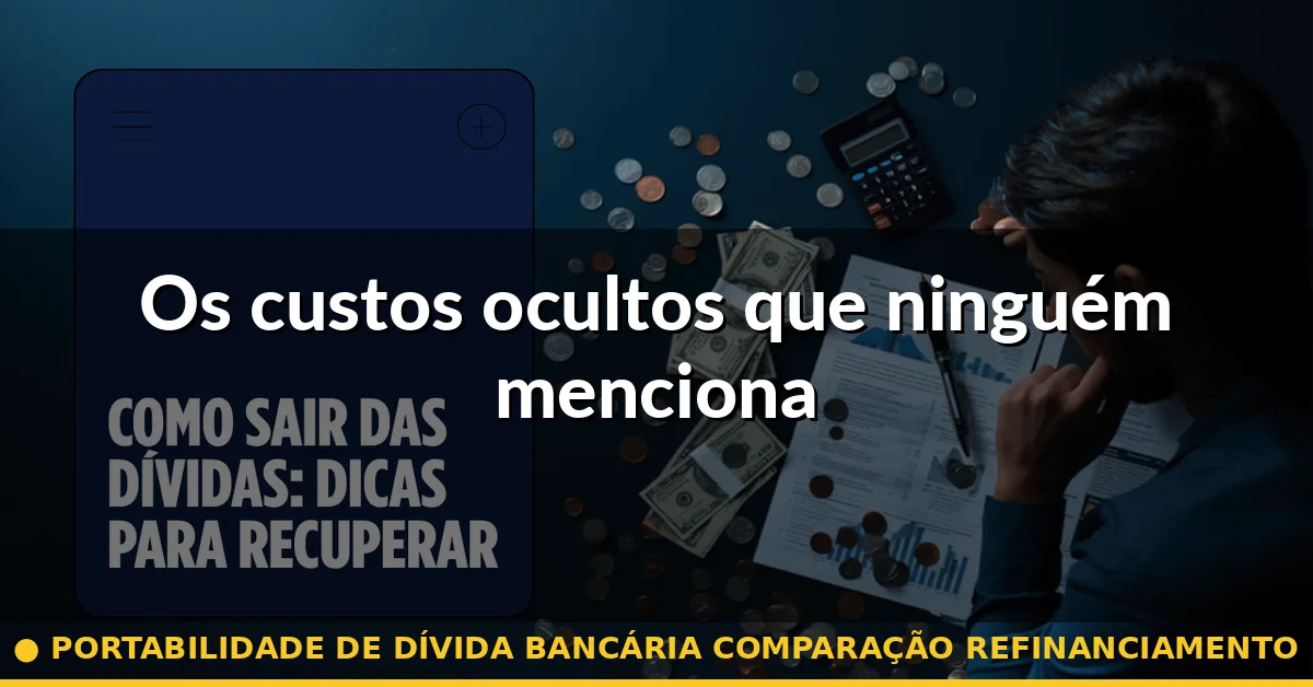 Os custos ocultos que ninguém menciona — portabilidade de dívida bancária comparação refinanciamento