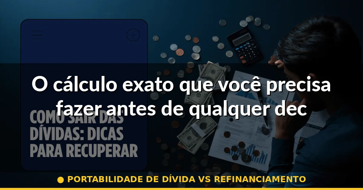 O cálculo exato que você precisa fazer antes de qualquer decisão — portabilidade de dívida vs refinanciamento