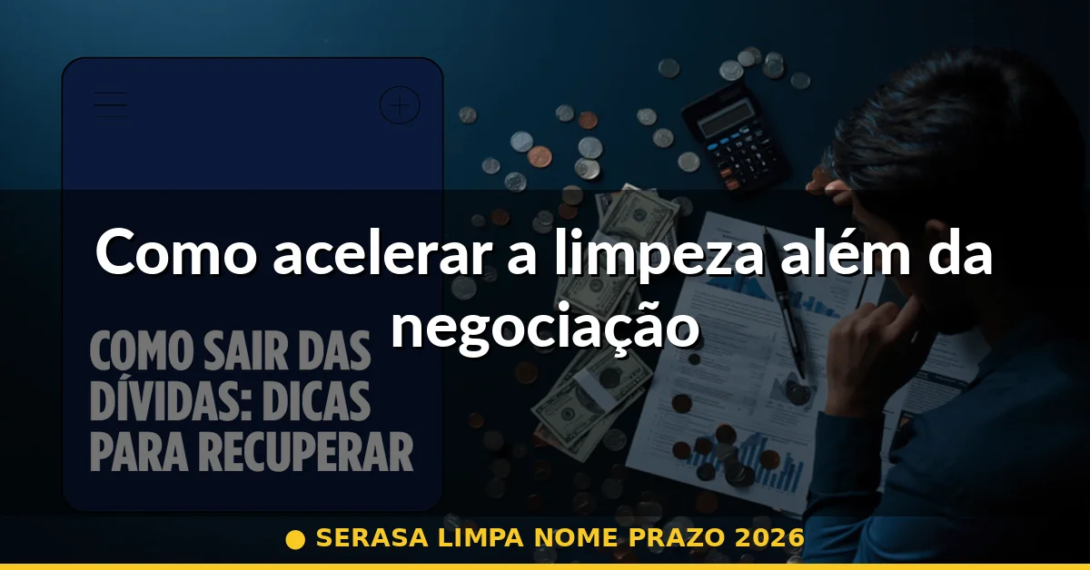 Como acelerar a limpeza além da negociação — serasa limpa nome prazo 2026