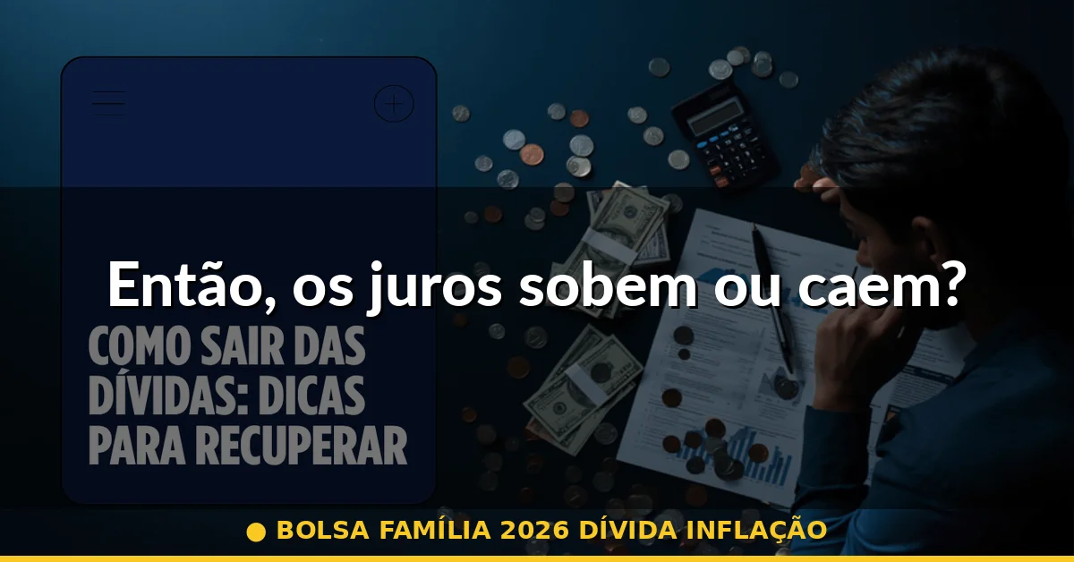 Então, os juros sobem ou caem? — bolsa família 2026 dívida inflação
