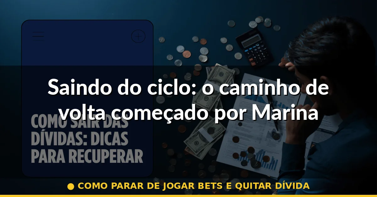 Saindo do ciclo: o caminho de volta começado por Marina — como parar de jogar bets e quitar dívida
