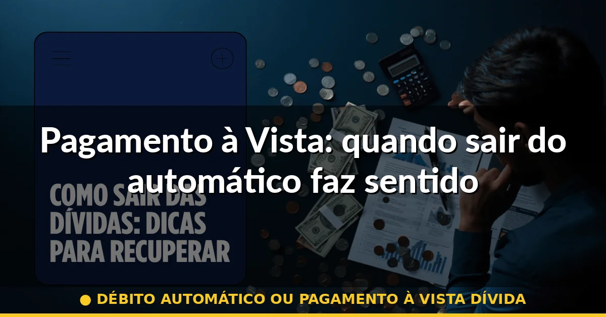 Pagamento à Vista: quando sair do automático faz sentido — débito automático ou pagamento à vista dívida
