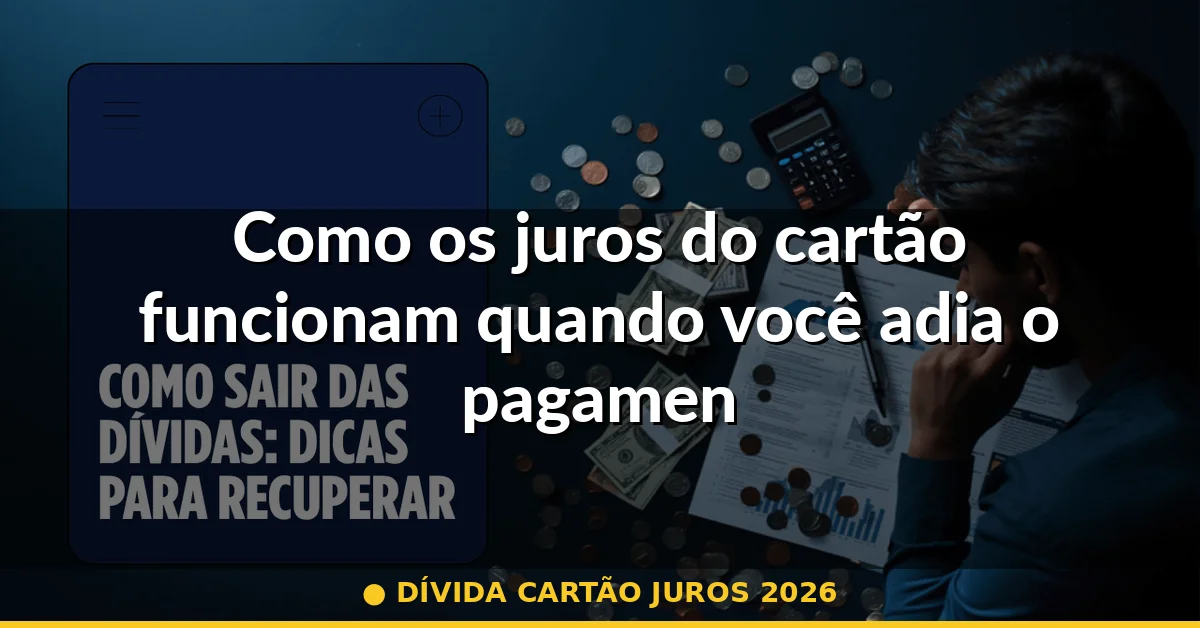 Como os juros do cartão funcionam quando você adia o pagamento — dívida cartão juros 2026