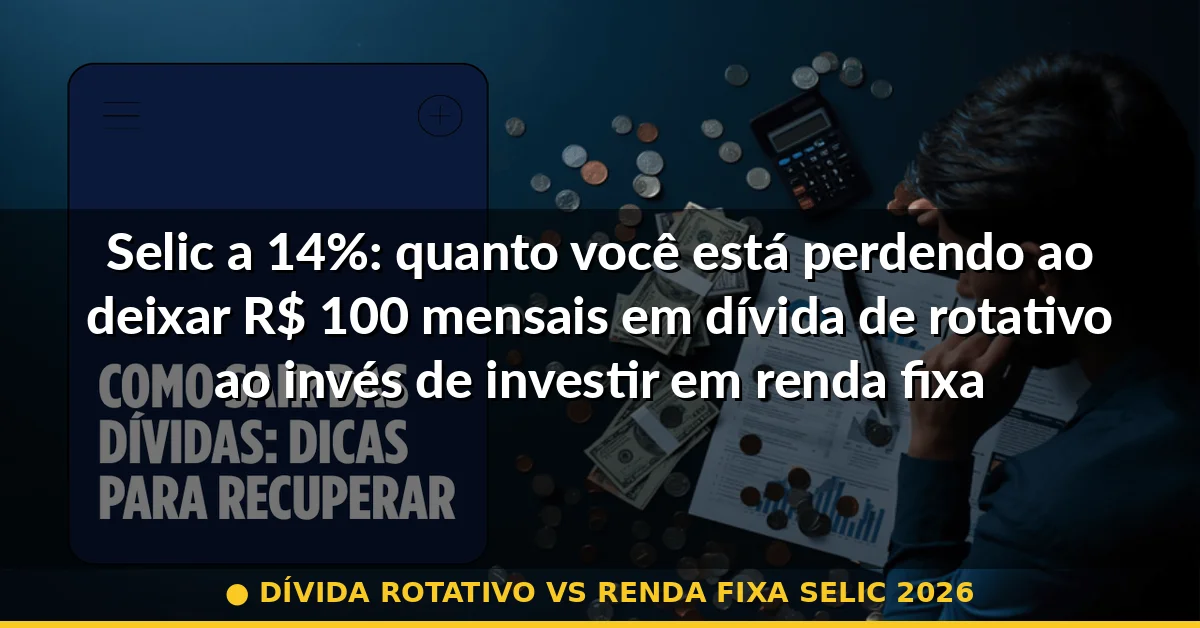dívida rotativo vs renda fixa selic 2026 — Guia completo 2026