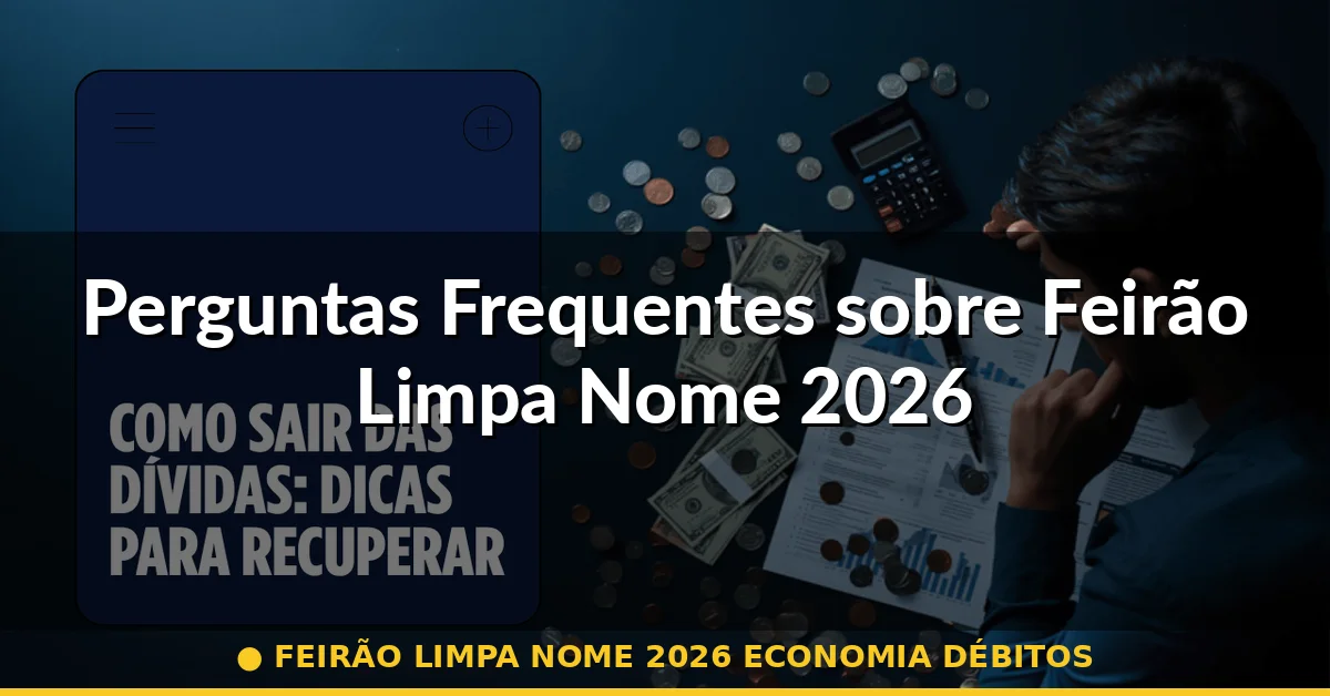 Perguntas Frequentes sobre Feirão Limpa Nome 2026 — feirão limpa nome 2026 economia débitos