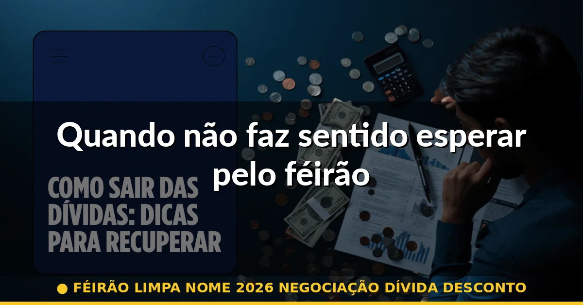Quando não faz sentido esperar pelo féirão — féirão limpa nome 2026 negociação dívida desconto