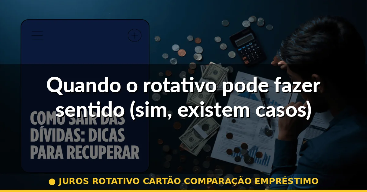 Quando o rotativo pode fazer sentido (sim, existem casos) — juros rotativo cartão comparação empréstimo
