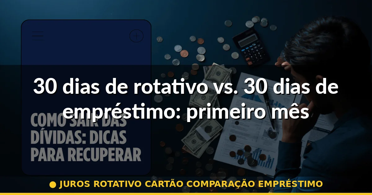 30 dias de rotativo vs. 30 dias de empréstimo: primeiro mês — juros rotativo cartão comparação empréstimo
