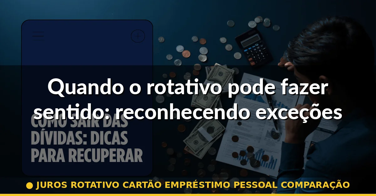 Quando o rotativo pode fazer sentido: reconhecendo exceções — juros rotativo cartão empréstimo pessoal comparação