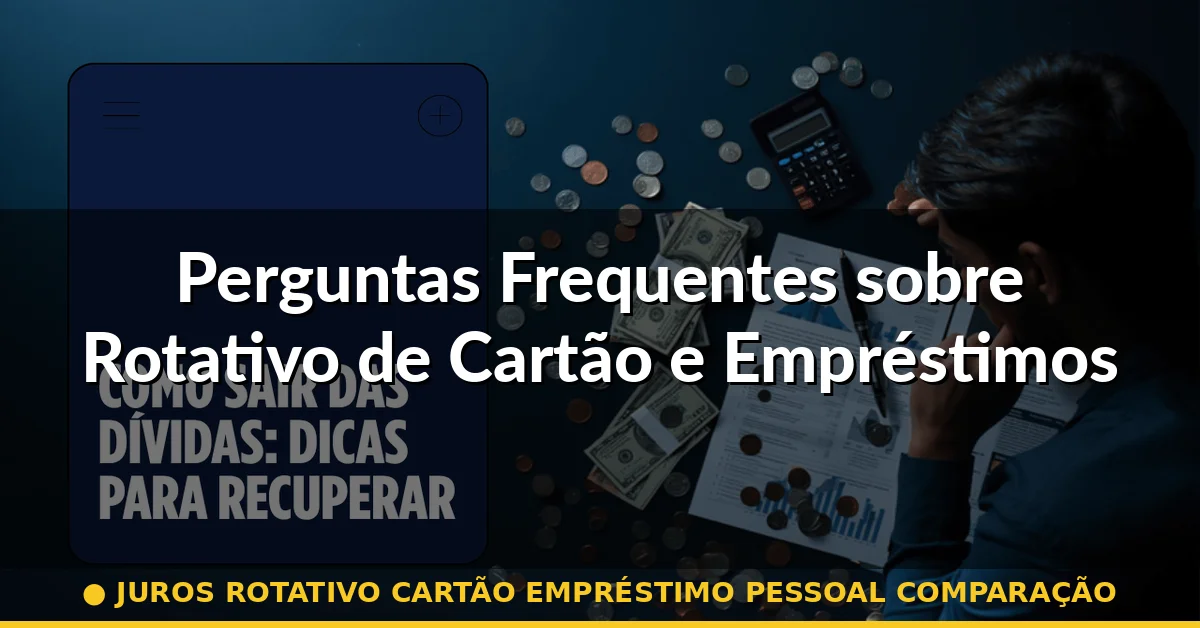 Perguntas Frequentes sobre Rotativo de Cartão e Empréstimos Pessoais — juros rotativo cartão empréstimo pessoal comparação