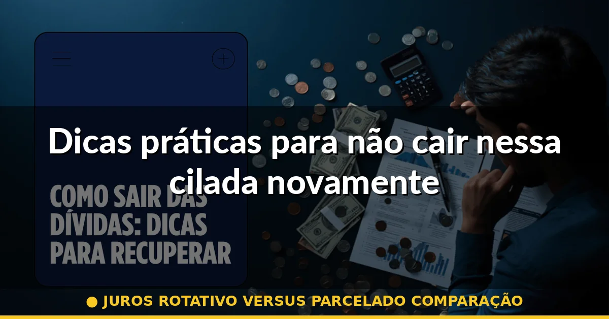 Dicas práticas para não cair nessa cilada novamente — juros rotativo versus parcelado comparação